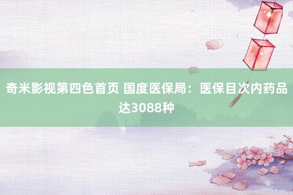 奇米影视第四色首页 国度医保局：医保目次内药品达3088种