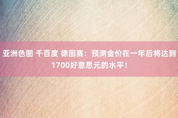 亚洲色图 千百度 德固赛：预测金价在一年后将达到1700好意思元的水平！