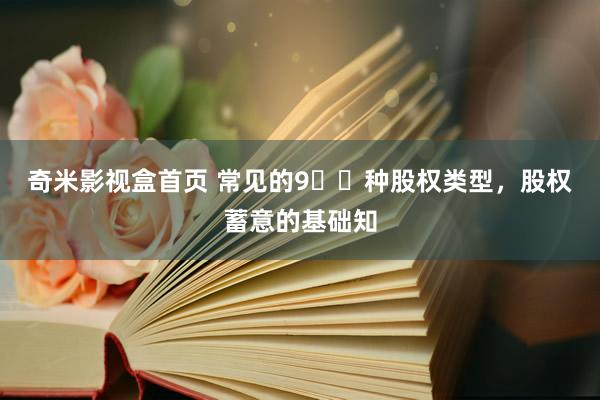 奇米影视盒首页 常见的9️⃣种股权类型,股权蓄意的基础知