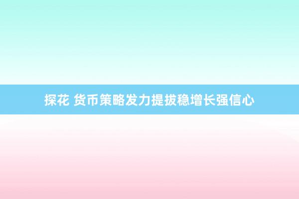 探花 货币策略发力提拔稳增长强信心