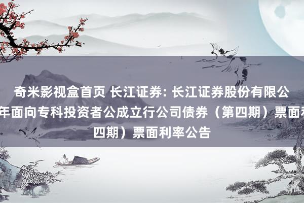 奇米影视盒首页 长江证券: 长江证券股份有限公司2024年面向专科投资者公成立行公司债券(第四期)票面利率公告