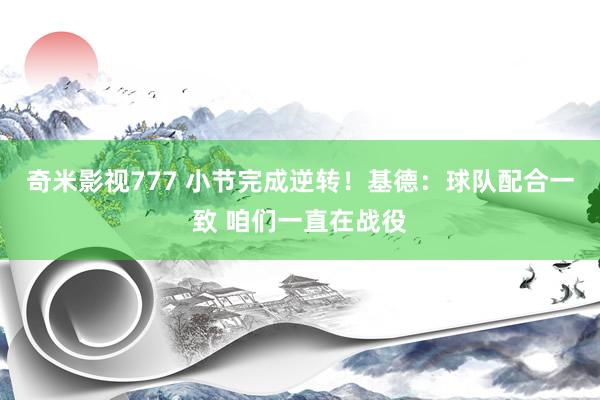 奇米影视777 小节完成逆转！基德：球队配合一致 咱们一直在战役