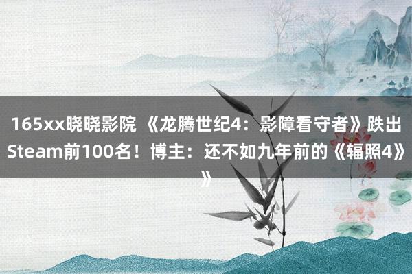 165xx晓晓影院 《龙腾世纪4：影障看守者》跌出Steam前100名！博主：还不如九年前的《辐照4》