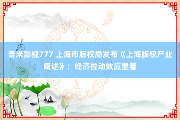 奇米影视777 上海市版权局发布《上海版权产业阐述》：经济拉动效应显着