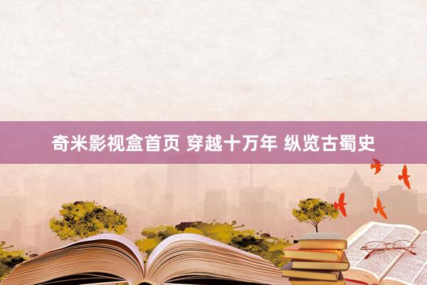 奇米影视盒首页 穿越十万年 纵览古蜀史
