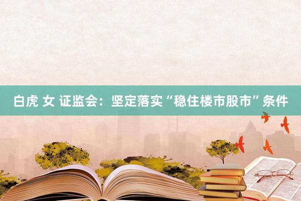 白虎 女 证监会：坚定落实“稳住楼市股市”条件