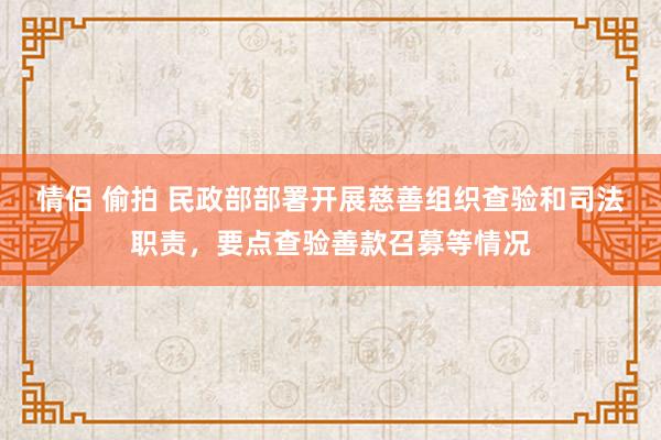 情侣 偷拍 民政部部署开展慈善组织查验和司法职责，要点查验善款召募等情况