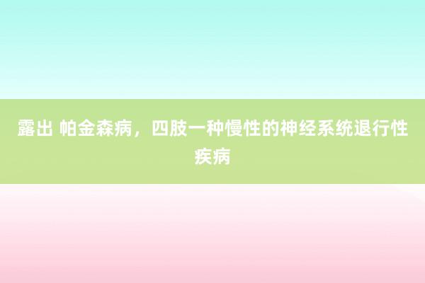 露出 帕金森病，四肢一种慢性的神经系统退行性疾病
