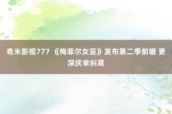 奇米影视777 《梅菲尔女巫》发布第二季前瞻 更深庆幸纠葛