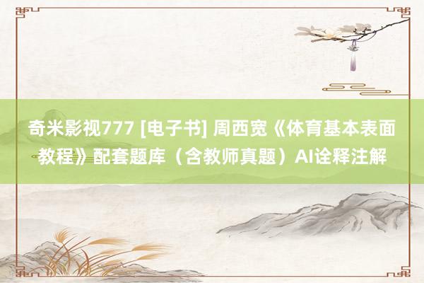 奇米影视777 [电子书] 周西宽《体育基本表面教程》配套题库（含教师真题）AI诠释注解