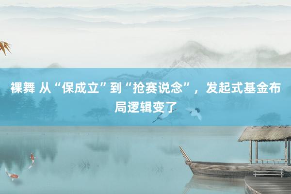 裸舞 从“保成立”到“抢赛说念”，发起式基金布局逻辑变了