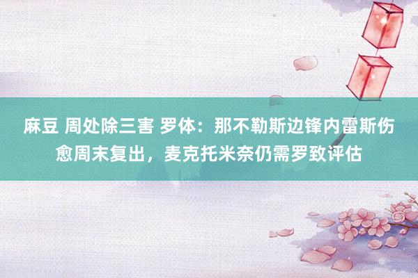 麻豆 周处除三害 罗体：那不勒斯边锋内雷斯伤愈周末复出，麦克托米奈仍需罗致评估