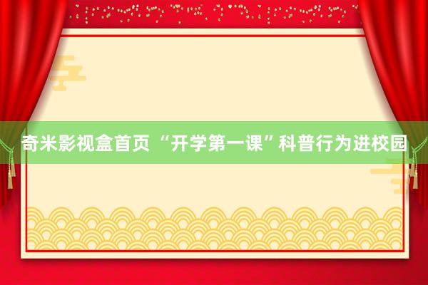 奇米影视盒首页 “开学第一课”科普行为进校园