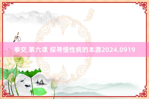 拳交 第六课 探寻慢性病的本源2024.0919