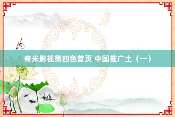 奇米影视第四色首页 中国推广土（一）