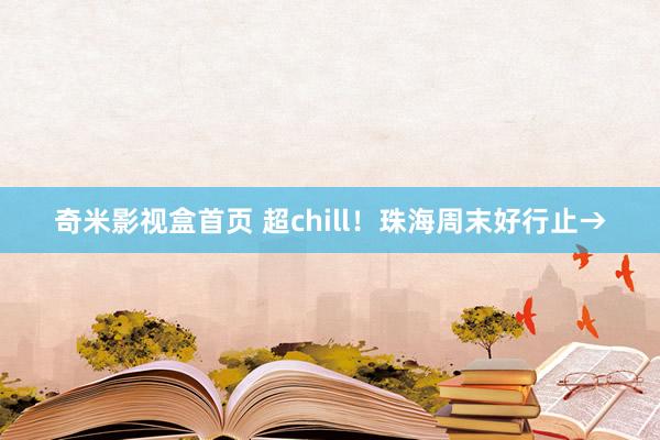 奇米影视盒首页 超chill！珠海周末好行止→