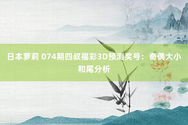 日本萝莉 074期四叔福彩3D预测奖号：奇偶大小和尾分析