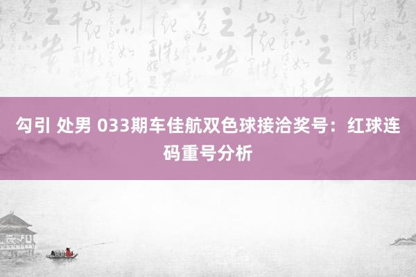 勾引 处男 033期车佳航双色球接洽奖号：红球连码重号分析