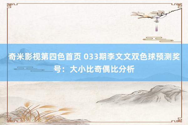 奇米影视第四色首页 033期李文文双色球预测奖号：大小比奇偶比分析