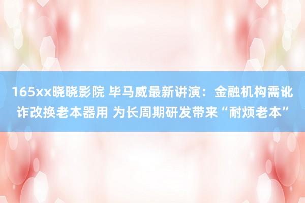 165xx晓晓影院 毕马威最新讲演：金融机构需讹诈改换老本器用 为长周期研发带来“耐烦老本”