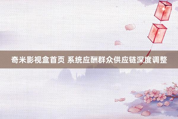 奇米影视盒首页 系统应酬群众供应链深度调整