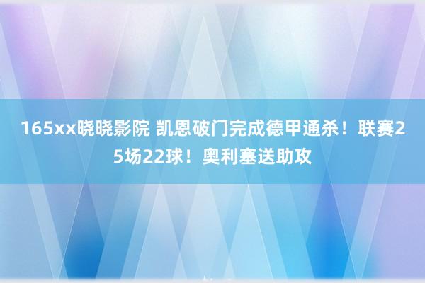 165xx晓晓影院 凯恩破门完成德甲通杀！联赛25场22球！奥利塞送助攻