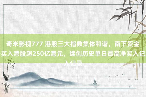 奇米影视777 港股三大指数集体和谐，南下资金净买入港股超250亿港元，续创历史单日最高净买入记录