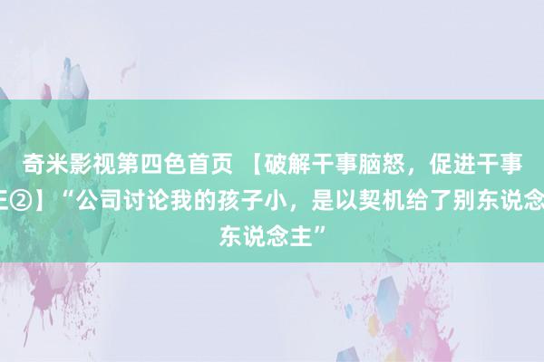 奇米影视第四色首页 【破解干事脑怒，促进干事公正②】“公司讨论我的孩子小，是以契机给了别东说念主”