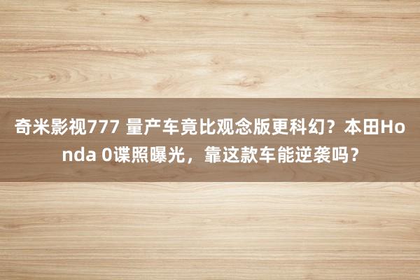 奇米影视777 量产车竟比观念版更科幻？本田Honda 0谍照曝光，靠这款车能逆袭吗？
