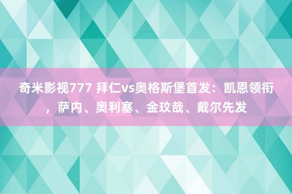 奇米影视777 拜仁vs奥格斯堡首发：凯恩领衔，萨内、奥利塞、金玟哉、戴尔先发