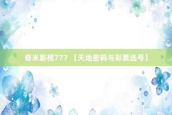 奇米影视777 【天地密码与彩票选号】