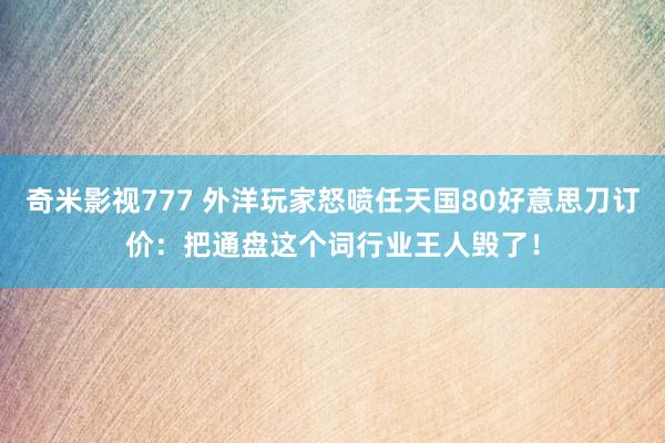 奇米影视777 外洋玩家怒喷任天国80好意思刀订价：把通盘这个词行业王人毁了！