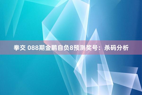 拳交 088期金鹏自负8预测奖号：杀码分析
