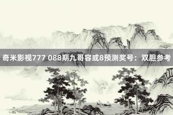 奇米影视777 088期九哥容或8预测奖号：双胆参考