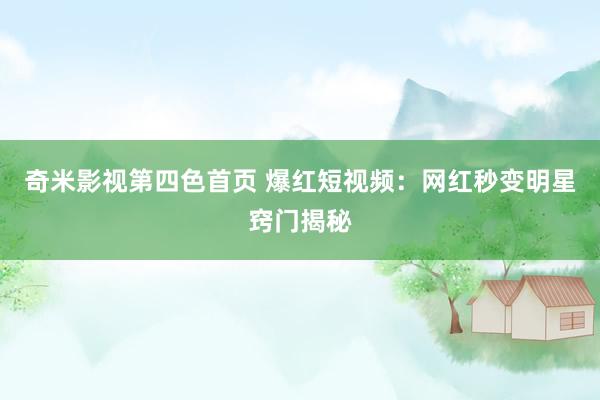 奇米影视第四色首页 爆红短视频：网红秒变明星窍门揭秘
