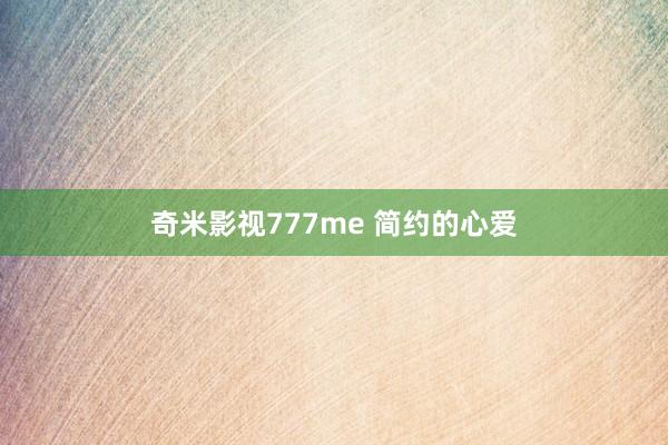 奇米影视777me 简约的心爱