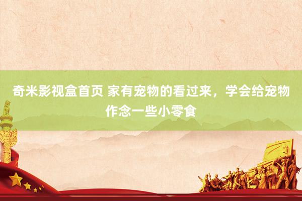 奇米影视盒首页 家有宠物的看过来，学会给宠物作念一些小零食