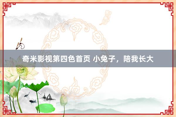 奇米影视第四色首页 小兔子，陪我长大