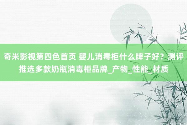 奇米影视第四色首页 婴儿消毒柜什么牌子好？测评推选多款奶瓶消毒柜品牌_产物_性能_材质