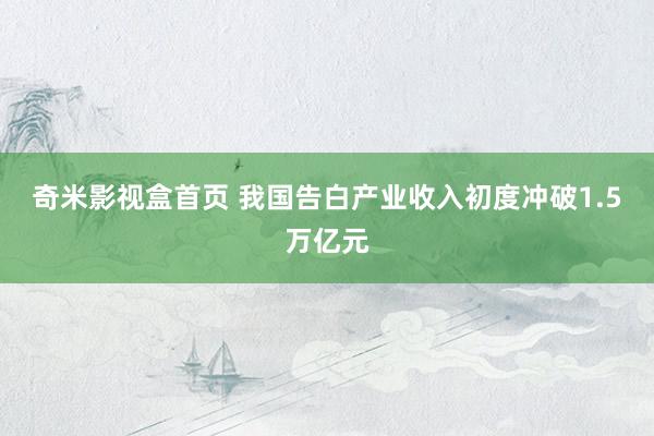 奇米影视盒首页 我国告白产业收入初度冲破1.5万亿元