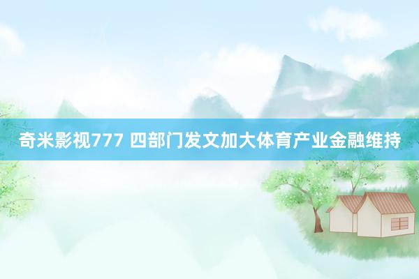 奇米影视777 四部门发文加大体育产业金融维持
