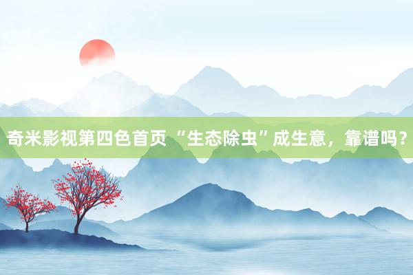 奇米影视第四色首页 “生态除虫”成生意，靠谱吗？