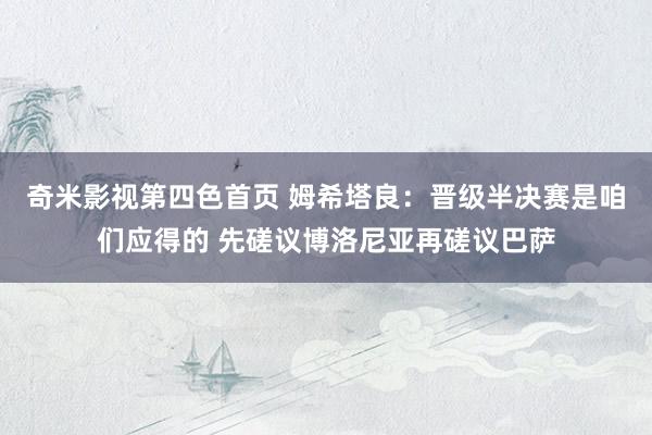 奇米影视第四色首页 姆希塔良：晋级半决赛是咱们应得的 先磋议博洛尼亚再磋议巴萨