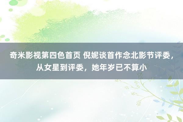 奇米影视第四色首页 倪妮谈首作念北影节评委，从女星到评委，她年岁已不算小