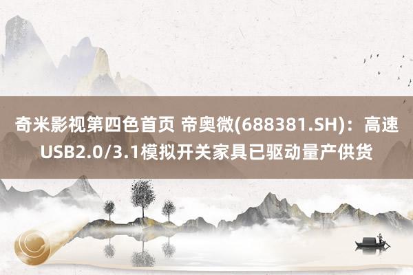 奇米影视第四色首页 帝奥微(688381.SH)：高速USB2.0/3.1模拟开关家具已驱动量产供货