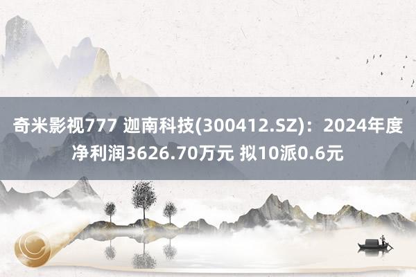 奇米影视777 迦南科技(300412.SZ)：2024年度净利润3626.70万元 拟10派0.6元
