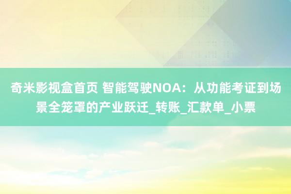 奇米影视盒首页 智能驾驶NOA：从功能考证到场景全笼罩的产业跃迁_转账_汇款单_小票