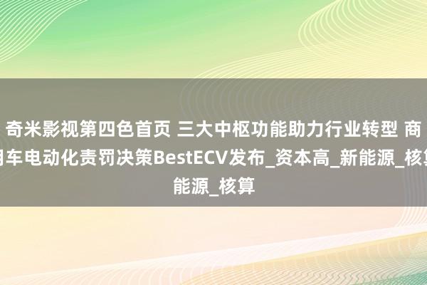 奇米影视第四色首页 三大中枢功能助力行业转型 商用车电动化责罚决策BestECV发布_资本高_新能源_核算