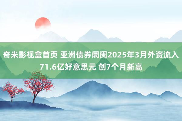奇米影视盒首页 亚洲债券阛阓2025年3月外资流入71.6亿好意思元 创7个月新高