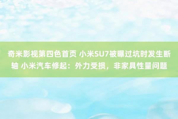 奇米影视第四色首页 小米SU7被曝过坑时发生断轴 小米汽车修起：外力受损，非家具性量问题